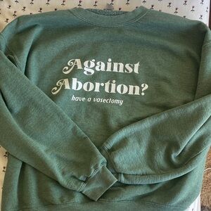 Political Pro-Choice Feminist Sweatshirt “Against Abortion? Have a vasectomy”